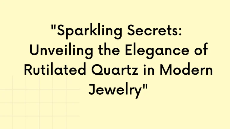“Sparkling Secrets: Unveiling the Elegance of Rutilated Quartz in Modern Jewelry”